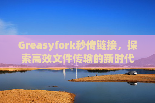 Greasyfork秒传链接，探索高效文件传输的新时代