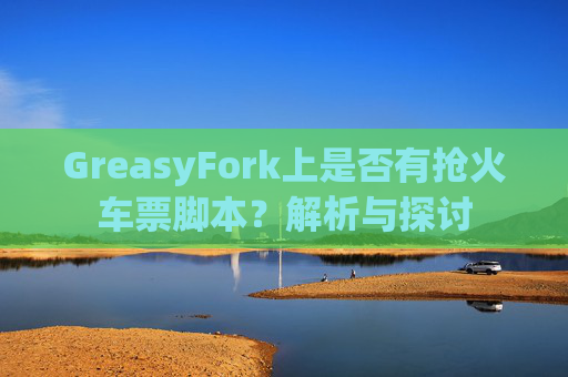 GreasyFork上是否有抢火车票脚本？解析与探讨