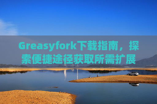 Greasyfork下载指南，探索便捷途径获取所需扩展
